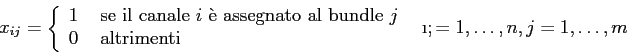\begin{displaymath}
x_{ij}= \left\{ \begin{array}{ll}
1&\mbox{ se il canale $i$...
...ltrimenti}
\end{array} \right.\;\;\i;=1,\ldots,n,j=1,\ldots,m
\end{displaymath}