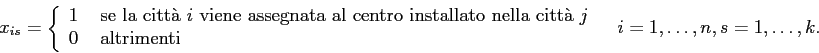 \begin{displaymath}
x_{is}= \left\{ \begin{array}{ll}
1&\mbox{ se la citt\\lq a $i...
...imenti}
\end{array} \right.\;\;\; i=1,\ldots,n, s=1,\ldots,k.
\end{displaymath}