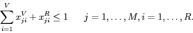 \begin{displaymath}
\sum_{i=1}^V x^V_{ji} + x^R_{ji} \leq 1\;\;\;\;\;\; j=1,\ldots,M, i=1,\ldots, R.
\end{displaymath}
