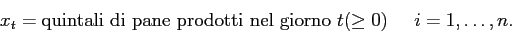 \begin{displaymath}
x_{t} = \mbox{quintali di pane prodotti nel giorno $t$}(\geq 0) \;\;\;\;\; i=1,\ldots,n.
\end{displaymath}