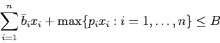 \begin{displaymath}
\sum_{i=1}^n \bar{b}_i x_{i} + \max \{p_i x_i: i=1,\ldots,n\} \leq B
\end{displaymath}