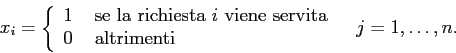 \begin{displaymath}
x_i= \left\{ \begin{array}{ll}
1&\mbox{ se la richiesta $i$...
... 0 &\mbox{ altrimenti}
\end{array} \right.\;\;\;j=1,\ldots,n.
\end{displaymath}