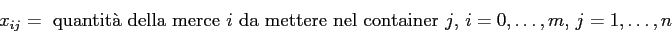 \begin{displaymath}
x_{ij} = \mbox{ quantit\\lq a della merce $i$\ da mettere nel container $j$, $i=0,\ldots,m$, $j=1,\ldots,n$}
\end{displaymath}
