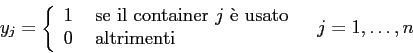 \begin{displaymath}
y_j= \left\{ \begin{array}{ll}
1&\mbox{ se il container $j$...
...
0 &\mbox{ altrimenti}
\end{array} \right.\;\;\;j=1,\ldots,n
\end{displaymath}