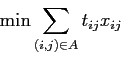\begin{displaymath}
\min \sum_{(i,j) \in A} t_{ij} x_{ij}
\end{displaymath}