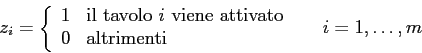 \begin{displaymath}z_{i} =
\left\{
\begin{array}{ll}
1 & \mbox{il tavolo $i$\ ...
... \mbox{altrimenti}
\end{array} \right. \;\;\;\;\;i=1,\ldots,m
\end{displaymath}