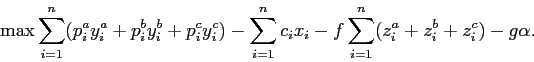 \begin{displaymath}
\max \sum_{i=1}^n (p_i^a y_i^a + p_i^b y_i^b + p_i^c y_i^c) ...
...n c_i x_i - f \sum_{i=1}^n (z_i^a + z_i^b + z_i^c) - g \alpha.
\end{displaymath}