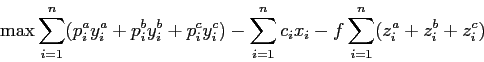 \begin{displaymath}
\max \sum_{i=1}^n (p_i^a y_i^a + p_i^b y_i^b + p_i^c y_i^c) - \sum_{i=1}^n c_i x_i - f \sum_{i=1}^n (z_i^a + z_i^b + z_i^c)
\end{displaymath}
