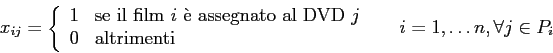\begin{displaymath}
x_{ij}=
\left\{
\begin{array}{ll}
1 & \mbox{se il film $i$...
...end{array} \right. \;\;\;\;\; i =1,\ldots n, \forall j \in P_i
\end{displaymath}