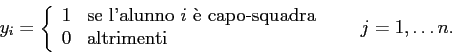 \begin{displaymath}
y_{i} =
\left\{
\begin{array}{ll}
1 & \mbox{se l'alunno $i...
...ox{altrimenti}
\end{array} \right. \;\;\;\;\;\; j=1,\ldots n.
\end{displaymath}