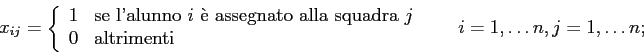 \begin{displaymath}
x_{ij} =
\left\{
\begin{array}{ll}
1 & \mbox{se l'alunno $...
...
\end{array} \right. \;\;\;\;\;\; i=1,\ldots n, j=1,\ldots n;
\end{displaymath}