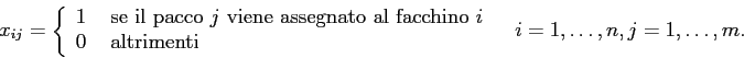 \begin{displaymath}
x_{ij}= \left\{ \begin{array}{ll}
1&\mbox{ se il pacco $j$\...
...menti}
\end{array} \right.\;\;\; i=1,\ldots,n, j=1,\ldots, m.
\end{displaymath}
