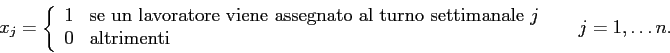 \begin{displaymath}
x_{j}=
\left\{
\begin{array}{ll}
1 & \mbox{se un lavorator...
...box{altrimenti}
\end{array} \right. \;\;\;\;\; j =1,\ldots n.
\end{displaymath}