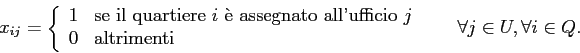 \begin{displaymath}
x_{ij} =
\left\{
\begin{array}{ll}
1 & \mbox{se il quartie...
...{array} \right. \;\;\;\;\;\; \forall j \in U, \forall i \in Q.
\end{displaymath}