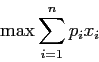\begin{displaymath}
\max \sum_{i=1}^n p_i x_i
\end{displaymath}