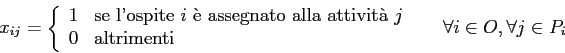 \begin{displaymath}
x_{ij}=
\left\{
\begin{array}{ll}
1 & \mbox{se l'ospite $i...
...d{array} \right. \;\;\;\;\; \forall i \in O, \forall j \in P_i
\end{displaymath}