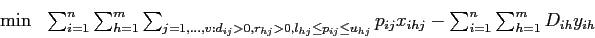 \begin{eqnarray*}
\min & \sum_{i=1}^n \sum_{h=1}^m \sum_{j=1,\ldots,v: d_{ij}>0,...
...u_{hj}} p_{ij} x_{ihj} - \sum_{i=1}^n \sum_{h=1}^m D_{ih} y_{ih}
\end{eqnarray*}