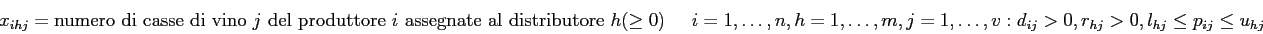 \begin{displaymath}
x_{ihj} = \mbox{numero di casse di vino $j$\ del produttore ...
...,\ldots,v: d_{ij}>0, r_{hj}>0, l_{hj} \leq p_{ij} \leq u_{hj}
\end{displaymath}
