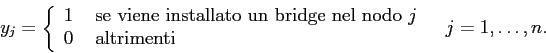 \begin{displaymath}
y_j= \left\{ \begin{array}{ll}
1&\mbox{ se viene installato...
... 0 &\mbox{ altrimenti}
\end{array} \right.\;\;\;j=1,\ldots,n.
\end{displaymath}